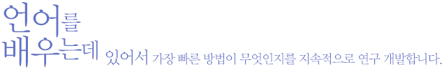 언어를 배우는데 있어서 가장 빠른 방법이 무엇인지를 지속적으로 연구 개발합니다.